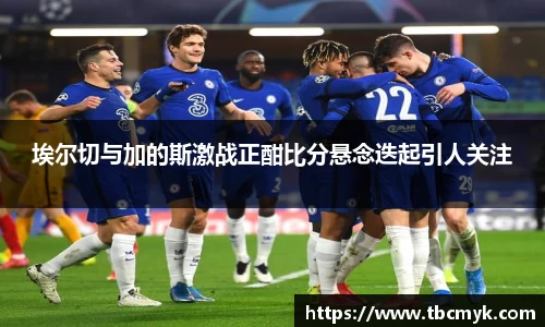 埃尔切与加的斯激战正酣比分悬念迭起引人关注