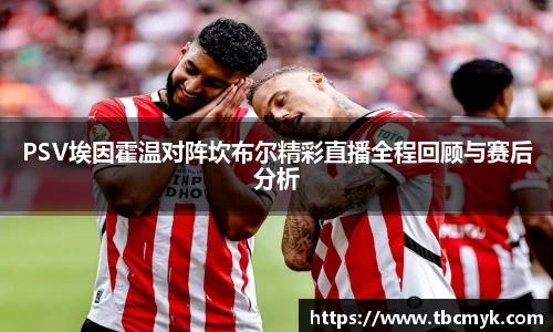 PSV埃因霍温对阵坎布尔精彩直播全程回顾与赛后分析